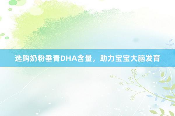 选购奶粉垂青DHA含量，助力宝宝大脑发育