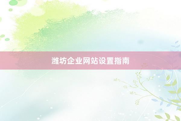 潍坊企业网站设置指南