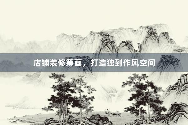 店铺装修筹画，打造独到作风空间
